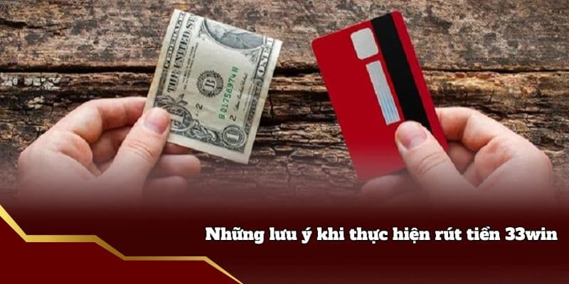 Những lưu ý quan trọng khi rút tiền tại 33win